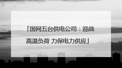 国网五台供电公司：迎战高温负荷 力保电力供应
