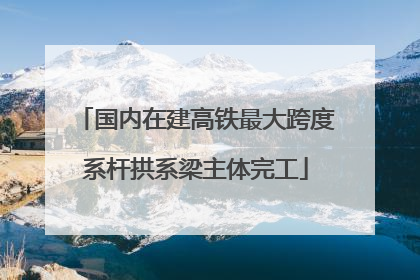 国内在建高铁最大跨度系杆拱系梁主体完工