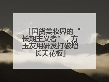 国货美妆界的“长期主义者”，方玉友用研发打破增长天花板