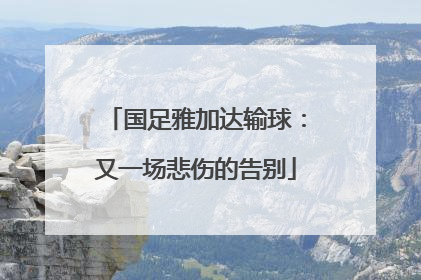 国足雅加达输球：又一场悲伤的告别