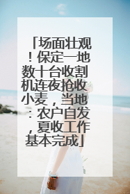 场面壮观！保定一地数十台收割机连夜抢收小麦，当地：农户自发，夏收工作基本完成