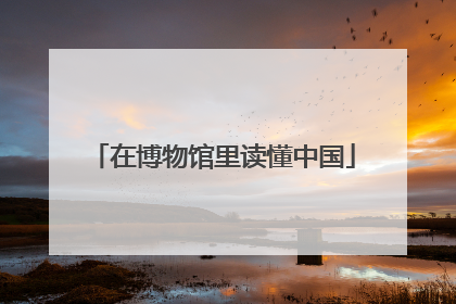 在博物馆里读懂中国