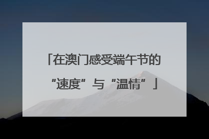 在澳门感受端午节的“速度”与“温情”