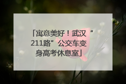 寓意美好！武汉“211路”公交车变身高考休息室