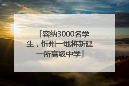 容纳3000名学生，忻州一地将新建一所高级中学