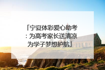 宁夏体彩爱心助考：为高考家长送清凉 为学子梦想护航