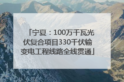 宁夏：100万千瓦光伏复合项目330千伏输变电工程线路全线贯通