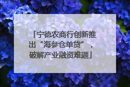 宁德农商行创新推出“海参仓单贷”，破解产业融资难题