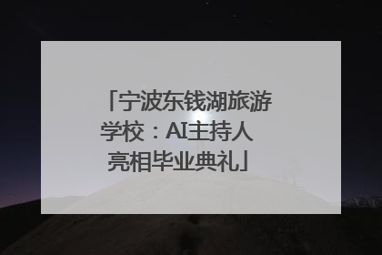 宁波东钱湖旅游学校：AI主持人亮相毕业典礼