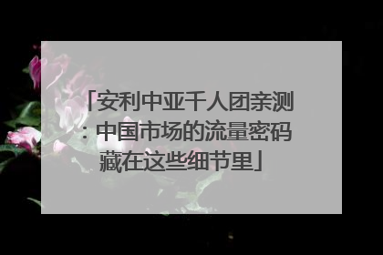 安利中亚千人团亲测：中国市场的流量密码 藏在这些细节里