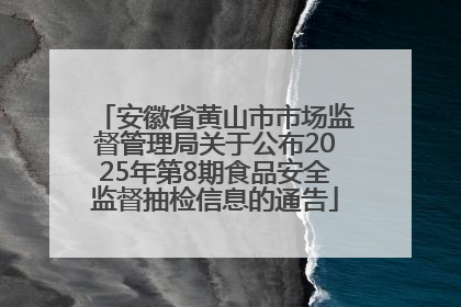 安徽省黄山市市场监督管理局关于公布2025年第8期食品安全监督抽检信息的通告