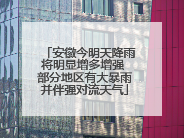 安徽今明天降雨将明显增多增强 部分地区有大暴雨并伴强对流天气