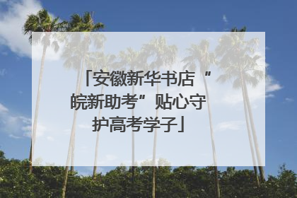 安徽新华书店“皖新助考”贴心守护高考学子