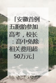 安徽首例五胞胎参加高考，校长：高中免除相关费用超50万元
