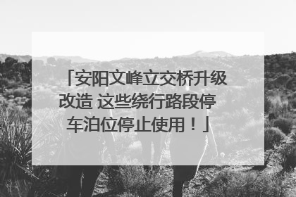 安阳文峰立交桥升级改造 这些绕行路段停车泊位停止使用！