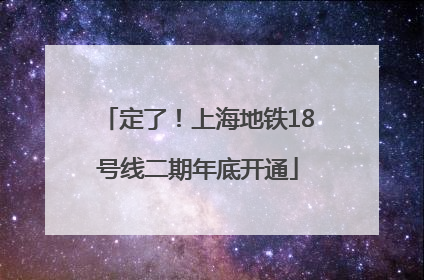 定了！上海地铁18号线二期年底开通