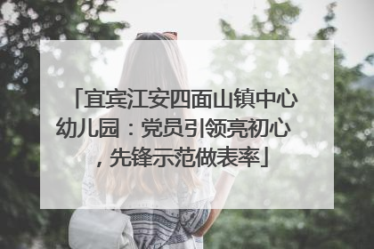 宜宾江安四面山镇中心幼儿园：党员引领亮初心，先锋示范做表率