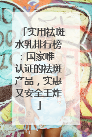 实用祛斑水乳排行榜：国家唯一认证的祛斑产品，实惠又安全王炸