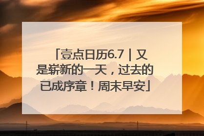 壹点日历6.7｜又是崭新的一天，过去的已成序章！周末早安