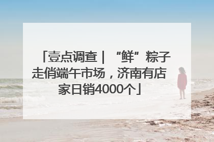 壹点调查｜“鲜”粽子走俏端午市场，济南有店家日销4000个