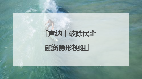 声纳丨破除民企融资隐形梗阻