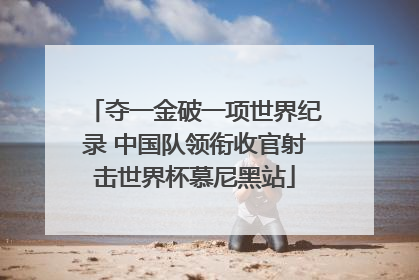 夺一金破一项世界纪录 中国队领衔收官射击世界杯慕尼黑站