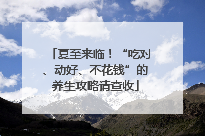 夏至来临！“吃对、动好、不花钱”的养生攻略请查收