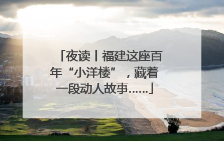 夜读丨福建这座百年“小洋楼”，藏着一段动人故事……