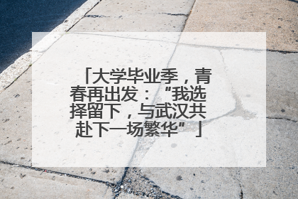 大学毕业季，青春再出发：“我选择留下，与武汉共赴下一场繁华”