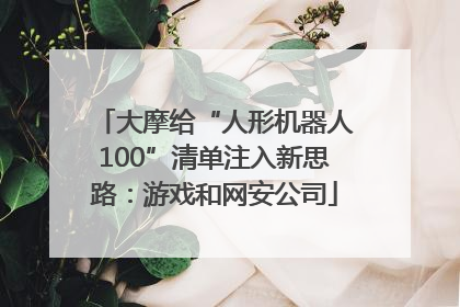 大摩给“人形机器人100”清单注入新思路：游戏和网安公司