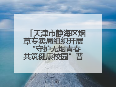天津市静海区烟草专卖局组织开展“守护无烟青春 共筑健康校园”普法宣传活动