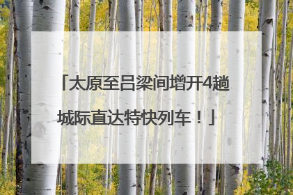 太原至吕梁间增开4趟城际直达特快列车！