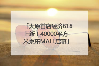 太原首店经济618上新！40000平方米京东MALL启幕
