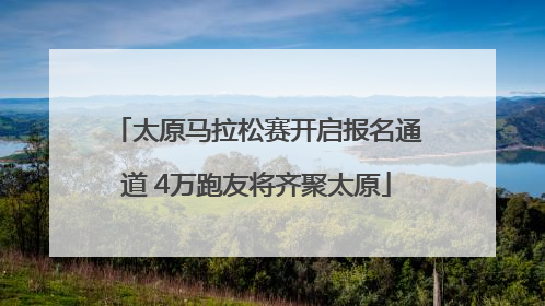太原马拉松赛开启报名通道 4万跑友将齐聚太原