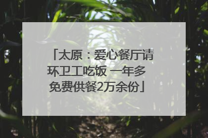 太原：爱心餐厅请环卫工吃饭 一年多免费供餐2万余份