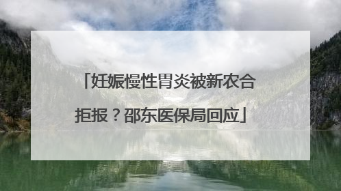 妊娠慢性胃炎被新农合拒报？邵东医保局回应