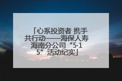 心系投资者 携手共行动——海保人寿海南分公司“5·15”活动纪实