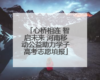 心桥相连 智启未来 河南移动公益助力学子高考志愿填报