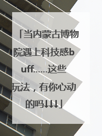当内蒙古博物院遇上科技感buff……这些玩法，有你心动的吗↓↓↓