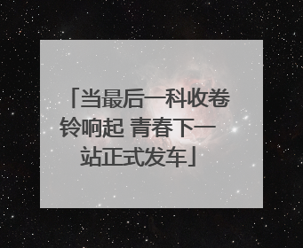 当最后一科收卷铃响起 青春下一站正式发车