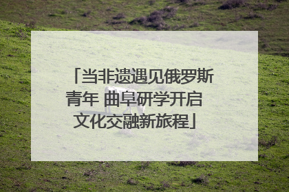 当非遗遇见俄罗斯青年 曲阜研学开启文化交融新旅程