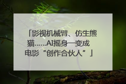 影视机械臂、仿生熊猫……AI摇身一变成电影“创作合伙人”