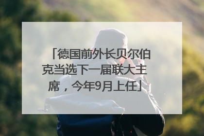 德国前外长贝尔伯克当选下一届联大主席，今年9月上任