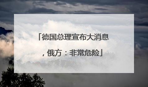 德国总理宣布大消息，俄方：非常危险