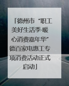 德州市“职工美好生活季·暖心消费嘉年华”德百家电惠工专项消费活动正式启动