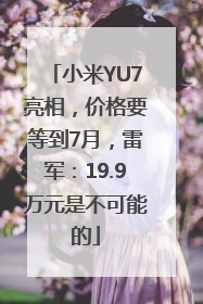 小米YU7亮相，价格要等到7月，雷军：19.9万元是不可能的