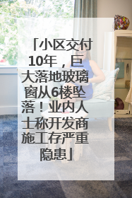 小区交付10年，巨大落地玻璃窗从6楼坠落！业内人士称开发商施工存严重隐患