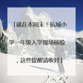就在本周末！杭城小学一年级入学现场核验，这些提醒请收好