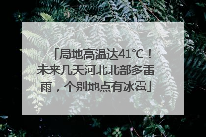 局地高温达41℃！未来几天河北北部多雷雨，个别地点有冰雹