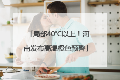 局部40℃以上！河南发布高温橙色预警